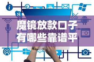 魔镜放款口子有哪些靠谱平台推荐