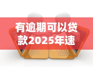 有逾期可以贷款2025年速速查看！本文为您深度详解！