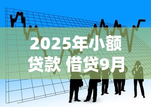 2025年小额贷款 借贷9月极少人知道的高效！带您展示5个小额贷款口子借钱方便快捷