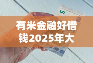 有米金融好借钱2025年大家推荐！严筛这五个网贷口子好用借钱