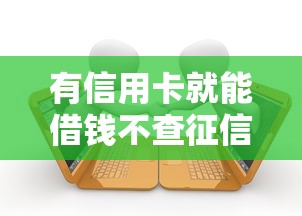 有信用卡就能借钱不查征信的9月答案在这！专业细说这五个有逾期不查征信借款