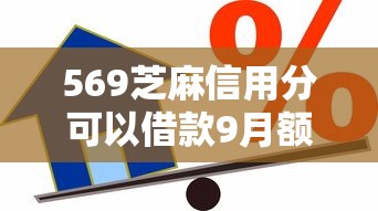 569芝麻信用分可以借款9月额度提升！今日分析五个大放水的贷款口子