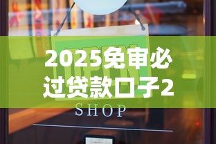 2025免审必过贷款口子2025年行业力推渠道！本篇汇总5个2025免审必过借款平台好用