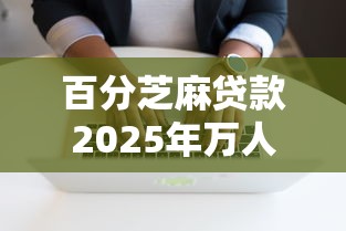 百分芝麻贷款2025年万人亲测！归集这5个百分芝麻借钱软件