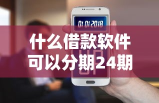 什么借款软件可以分期24期9月速存起来！品评这五个网贷一天只能申请3个