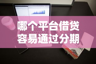 哪个平台借贷容易通过分期期数多深究这5个！2025年同时整理网贷口子借钱容易分期期数多