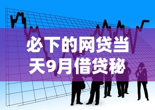 必下的网贷当天9月借贷秘籍！同时推荐五个当天借款平台必下款