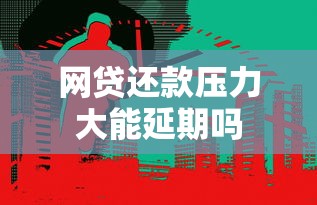 网贷还款压力大能延期吗