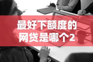 最好下额度的网贷是哪个2025年今日精选必看！梳理这5个最好下额度的借款平台是网贷