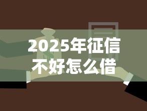 2025年征信不好怎么借两万9月速速了解！列举5个微信小额贷款容易