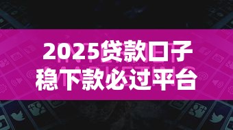 2025贷款口子稳下款必过平台推荐