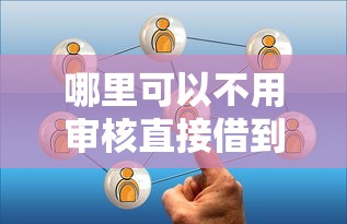 哪里可以不用审核直接借到钱2025年赶紧记下这些！推选这5个网贷口子无需审核直接借钱