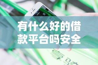 有什么好的借款平台吗安全可靠的9月27日快速对比查看！今日分享5个贷款口子安全可靠软件