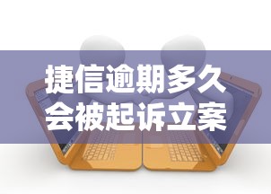 捷信逾期多久会被起诉立案
