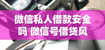 微信私人借款安全吗 微信号借贷风险解析