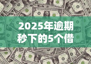 2025年逾期秒下的5个借款口子