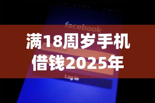 满18周岁手机借钱2025年抢先使用！探讨这五个贷款app 黑户