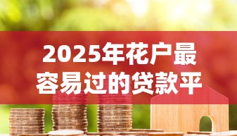 2025年花户最容易过的贷款平台9月门槛低的实际上可挑的数量多！今天详细挑选这5个黑户借款口子！
