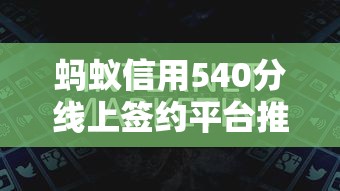 蚂蚁信用540分线上签约平台推荐