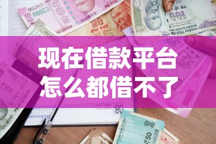 现在借款平台怎么都借不了2025年震惊不已！挑选5个现在贷款口子怎么都借不了