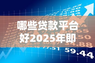 哪些贷款平台好2025年即刻解锁！细数5个网贷口子借款软件很不错