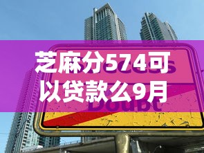 芝麻分574可以贷款么9月借款教程送上！今日探讨这五个快速贷款申请贷款