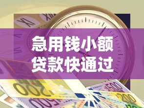 急用钱小额贷款快通过2025年行家说的！解读五个急用钱网贷口子快通过借款
