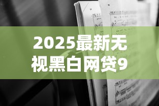 2025最新无视黑白网贷9月额度速涨！深度梳理这五个2025最新无视黑白借钱软件