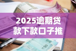 2025逾期贷款下款口子推荐