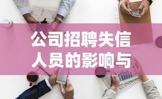 公司招聘失信人员的影响与后果
