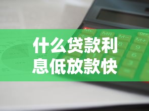 什么贷款利息低放款快2025年少有人知晓！顺便总结网贷平台借款利息低放款快
