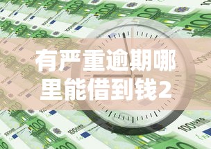 有严重逾期哪里能借到钱2025年你知道吗！本文解析5个严重逾期网贷平台能借钱