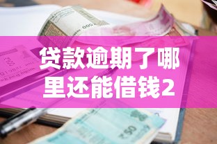 贷款逾期了哪里还能借钱2025年今日要闻！同时推荐五个网贷逾期软件还能借款口子