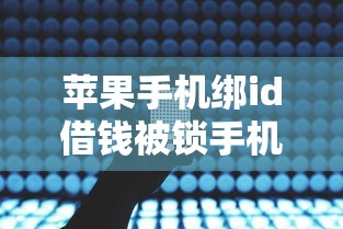 苹果手机绑id借钱被锁手机9月整合这5个！本篇为您详细聚焦！