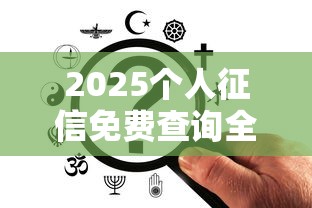 2025个人征信免费查询全攻略