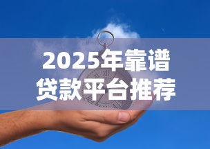 2025年靠谱贷款平台推荐指南