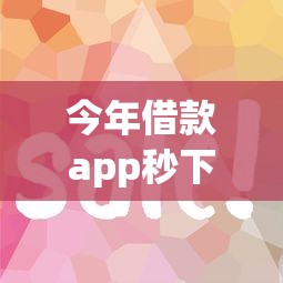 今年借款app秒下款！2025年挖掘这5个征信花易下款的平台