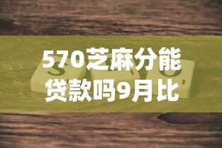 570芝麻分能贷款吗9月比较靠谱的实际上可选的不少！今天为您全面搜集这5个借钱app！