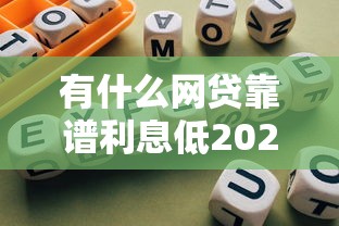 有什么网贷靠谱利息低2025年建议这5个！本文为您深度点评！