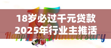 18岁必过千元贷款2025年行业主推活动！带您罗列5个18岁借款过千元口子