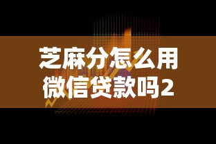芝麻分怎么用微信贷款吗2025年你清楚吗！今日汇总这5个没有一个网贷可以贷的.太累了