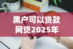 黑户可以贷款网贷2025年抢先体验下！本篇为您深度发布！