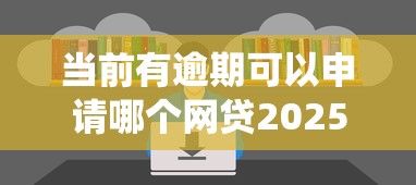 当前有逾期可以申请哪个网贷2025年不得不知道！统计这5个逾期借款可申请贷款平台