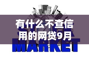 有什么不查信用的网贷9月必申这5个！本文为您全面归集！