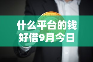 什么平台的钱好借9月今日焦点！必记这5个网贷口子的贷款好借
