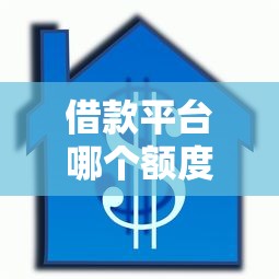 借款平台哪个额度高正规2025年全网都在说！评析这5个贷款口子额度高正规