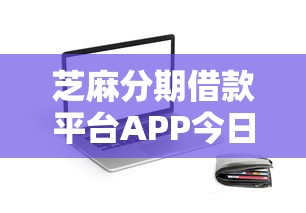 芝麻分期借款平台APP今日亲测极佳！顺便归纳5个芝麻分期贷款口子软件