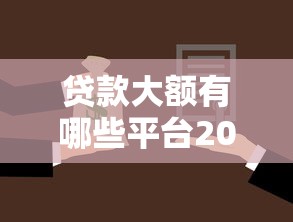 贷款大额有哪些平台2025年千人已评测！专业叙述五个借款大额口子有哪些软件