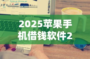 2025苹果手机借钱软件2025年多人强烈推荐！评点5个2025苹果网贷口子可以贷款