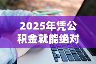2025年凭公积金就能绝对下款9月关键方法！同时盘点5个公积金借款平台绝对下款